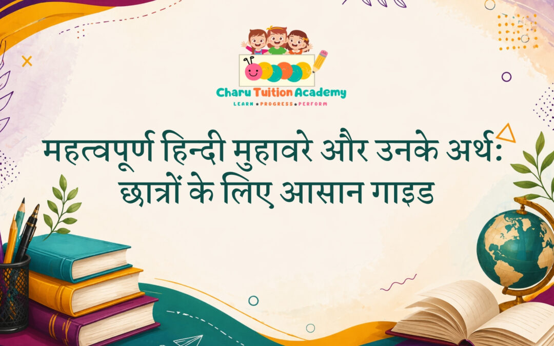 महत्वपूर्ण हिन्दी मुहावरे और उनके अर्थ: छात्रों के लिए आसान गाइड | Charu Tuition Academy