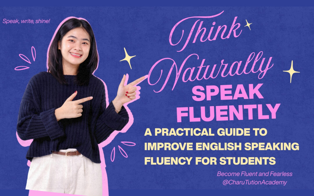 Think Naturally, Speak Fluently: A Practical Guide To Improve English Speaking Fluency For Students