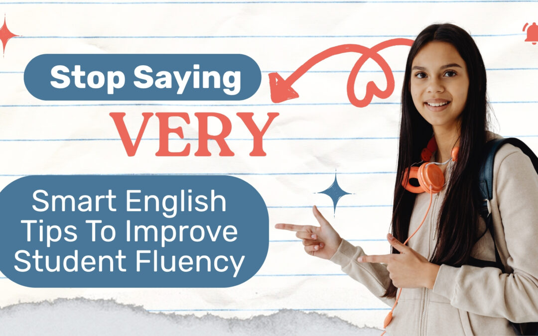 Stop Saying “Very”: Smart English Tips To Improve Student Fluency
